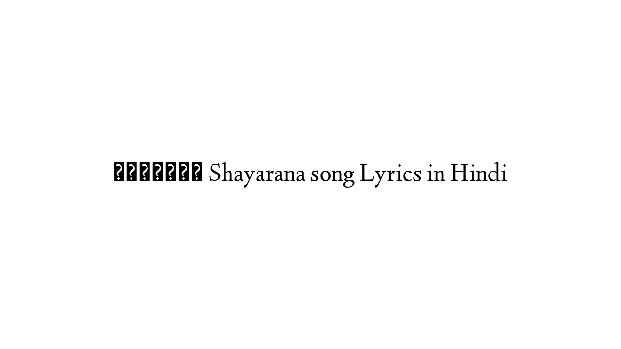 शायराना Shayarana song Lyrics in Hindi