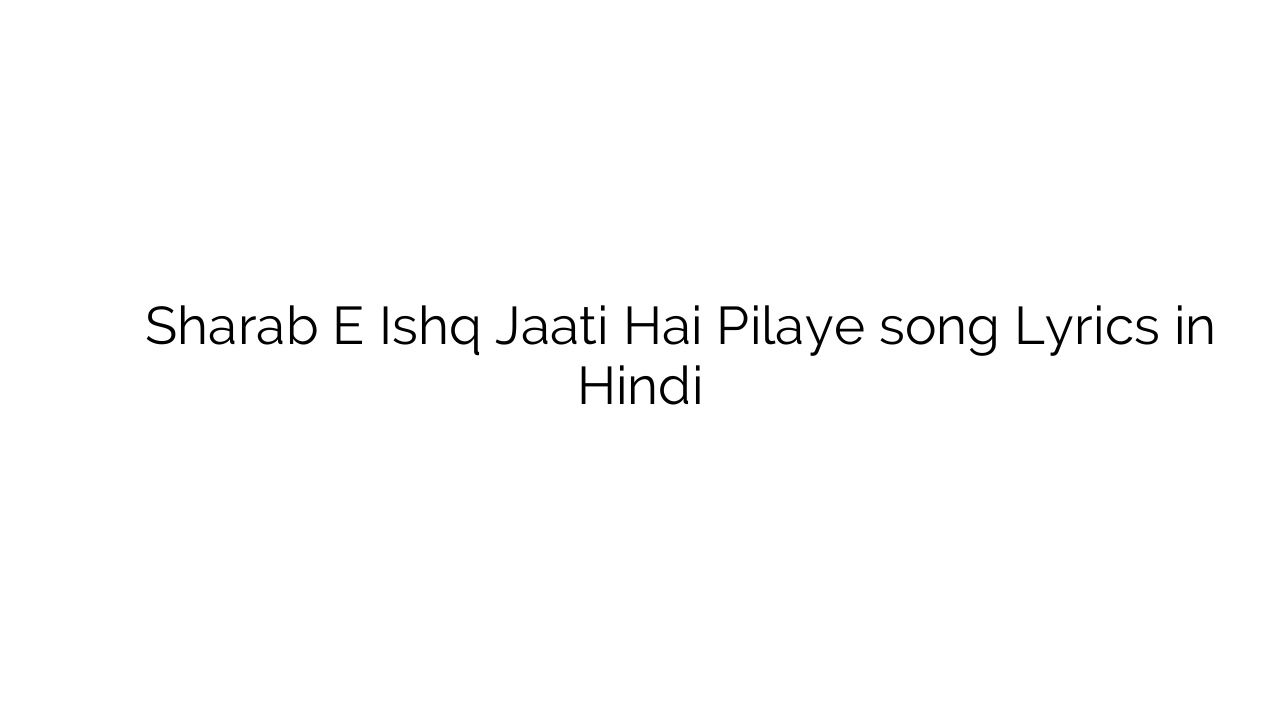 शराब इ इश्क़ जाती है पिलाये Sharab E Ishq Jaati Hai Pilaye song Lyrics in Hindi