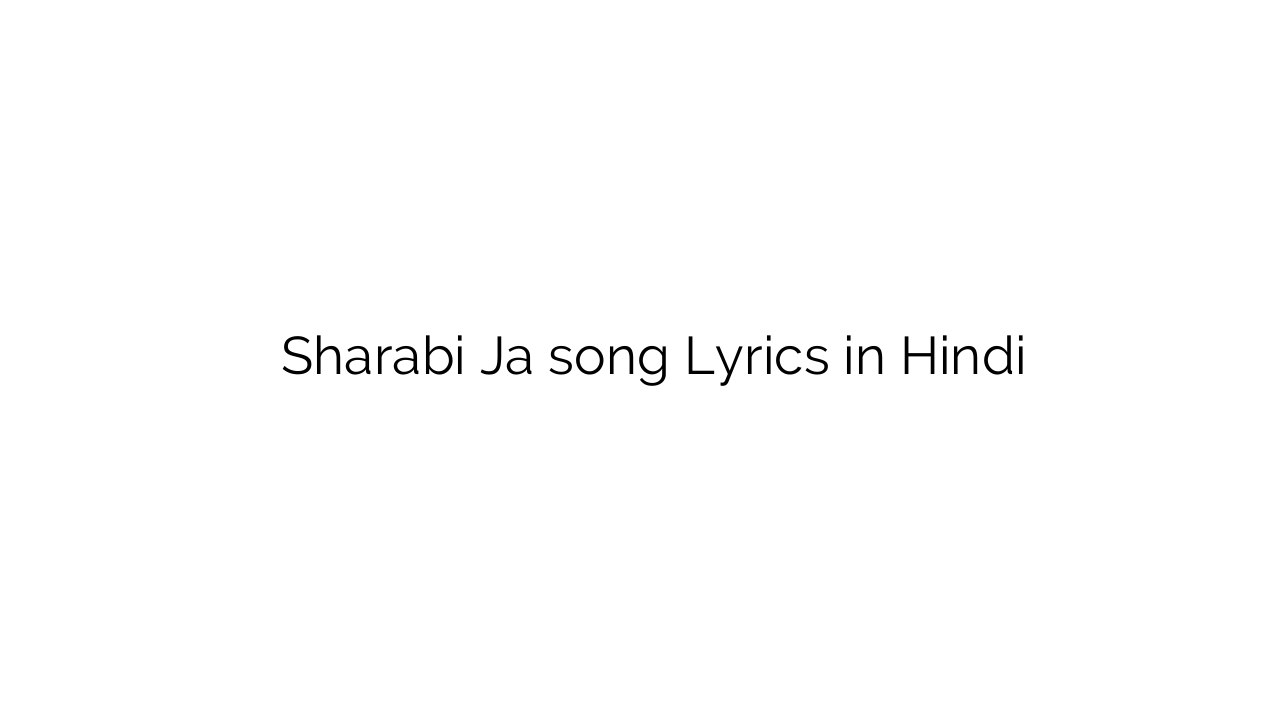 शराबी जा Sharabi Ja song Lyrics in Hindi