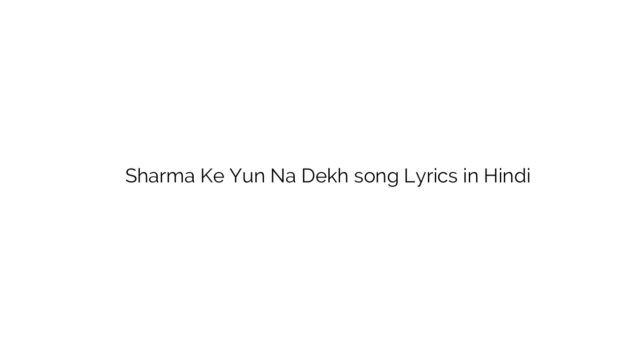 शर्मा के यूँ न देख Sharma Ke Yun Na Dekh song Lyrics in Hindi