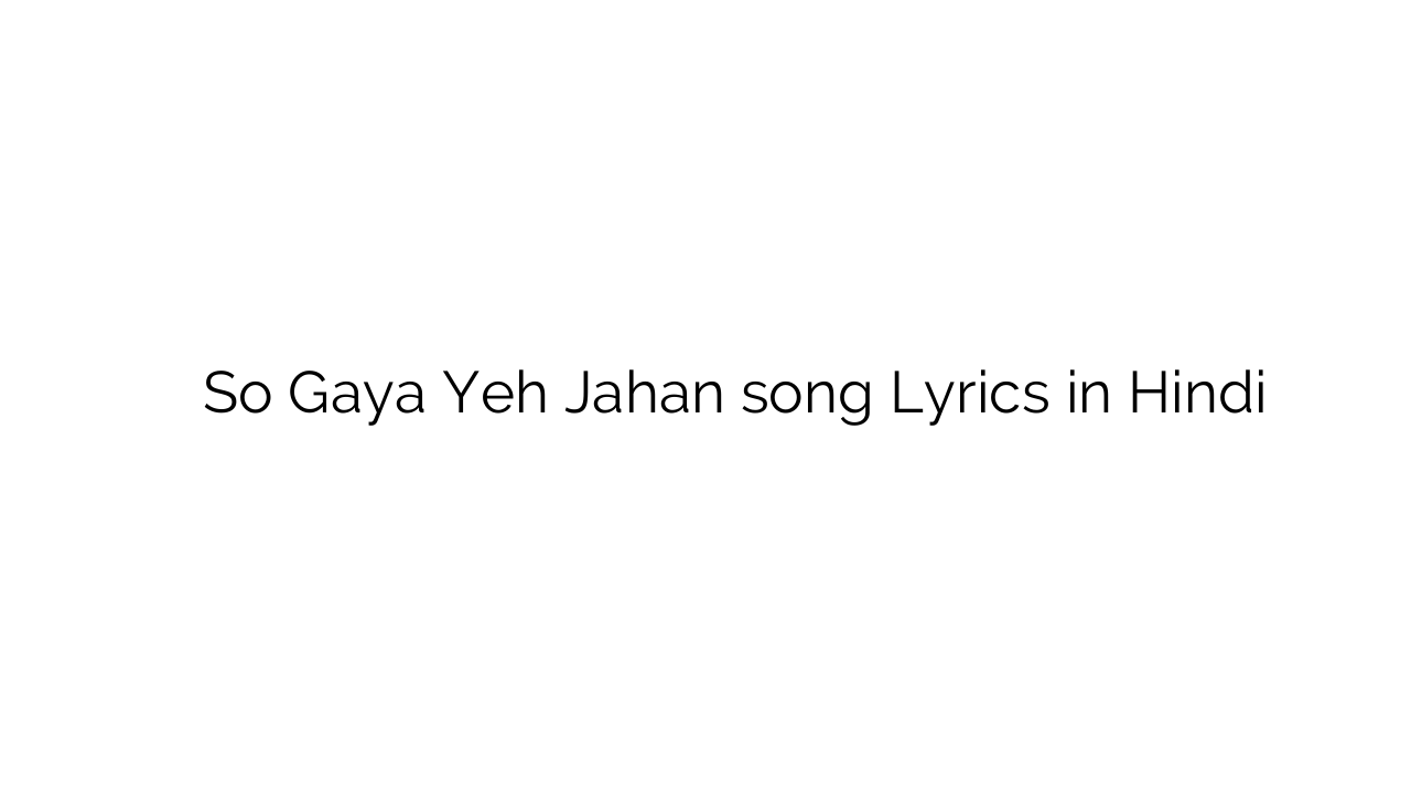 सो गया यह जहाँ So Gaya Yeh Jahan song Lyrics in Hindi