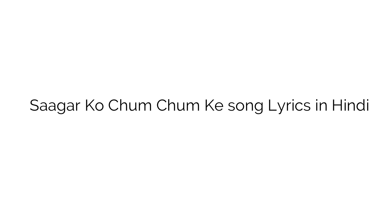 सागर को चूम चूम के Saagar Ko Chum Chum Ke song Lyrics in Hindi