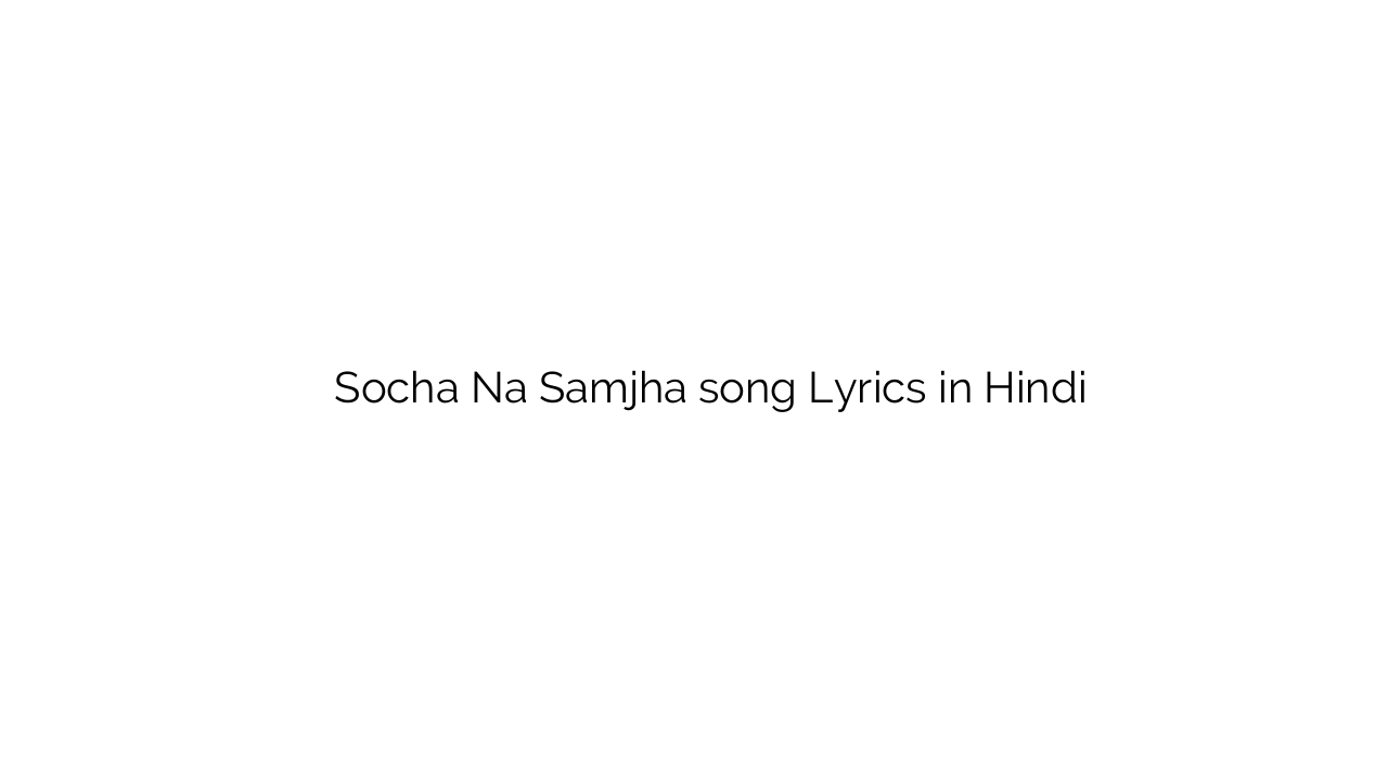 सोचा न समझा Socha Na Samjha song Lyrics in Hindi