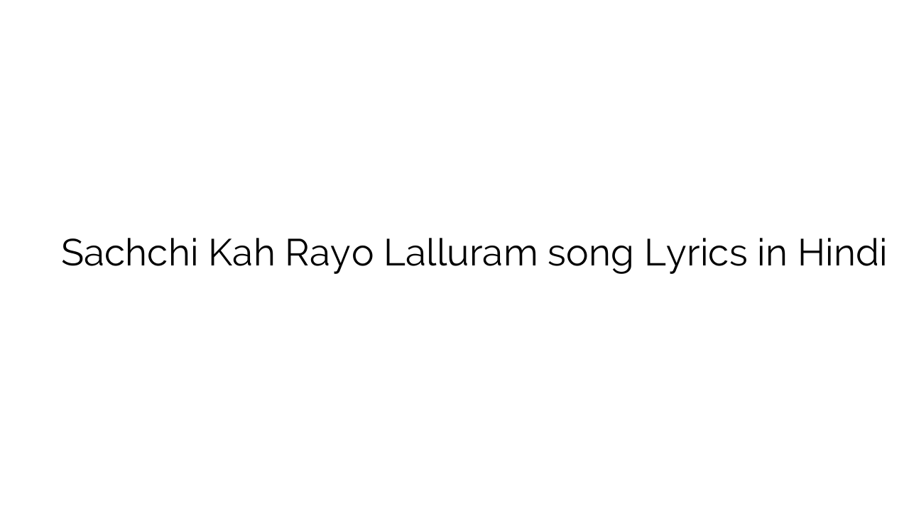 सच्ची कह रयो लल्लूराम Sachchi Kah Rayo Lalluram song Lyrics in Hindi