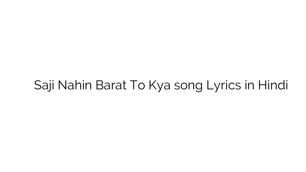 सजी नहीं बारात तो क्या Saji Nahin Barat To Kya song Lyrics in Hindi