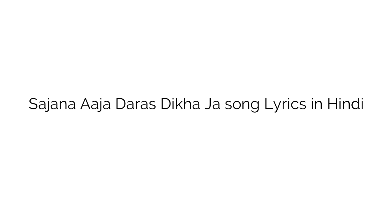 सजाने आजा दरस दिखा जा Sajana Aaja Daras Dikha Ja song Lyrics in Hindi