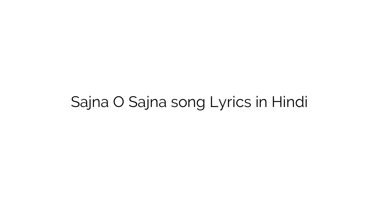 सजना ओ सजना Sajna O Sajna song Lyrics in Hindi