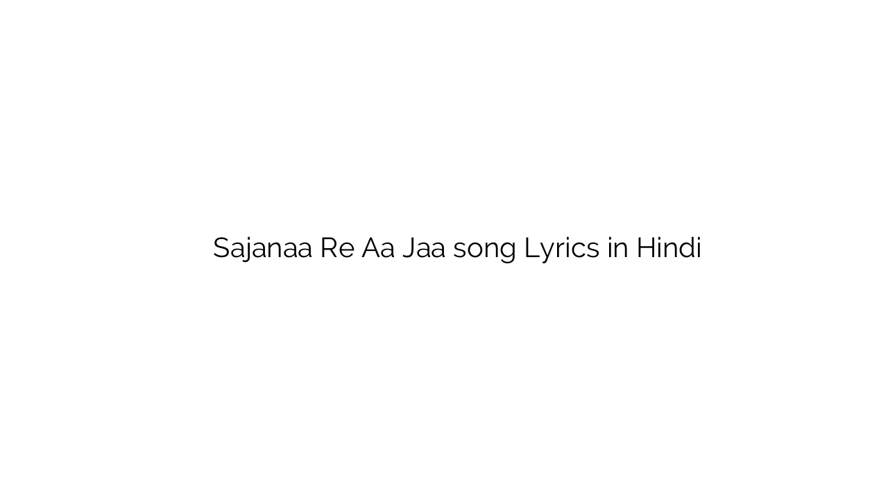 सजना रे आ जा Sajanaa Re Aa Jaa song Lyrics in Hindi