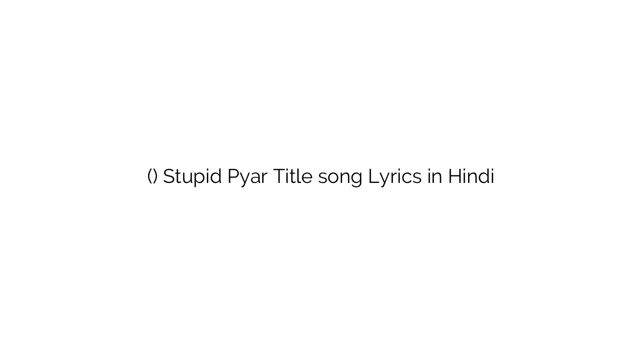 स्टुपिड प्यार (टाइटल) Stupid Pyar Title song Lyrics in Hindi