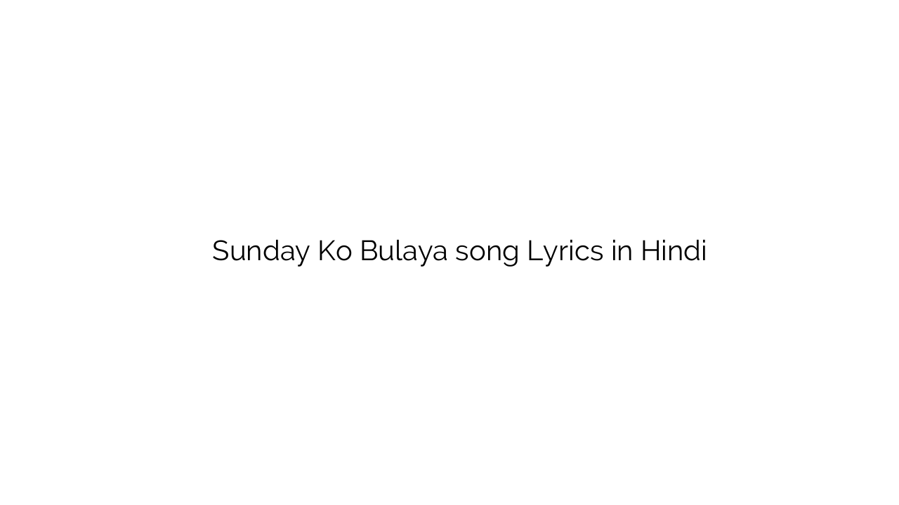 संडे को बुलाया Sunday Ko Bulaya song Lyrics in Hindi