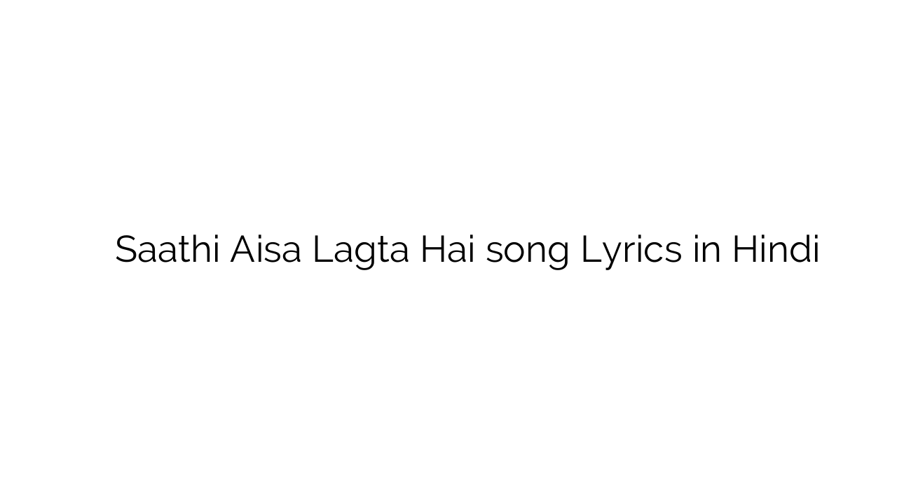 साथी ऐसा लगता है Saathi Aisa Lagta Hai song Lyrics in Hindi