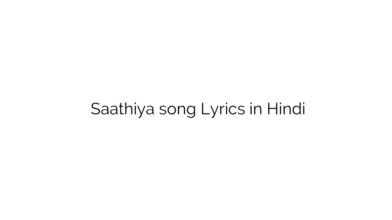 साथिया Saathiya song Lyrics in Hindi