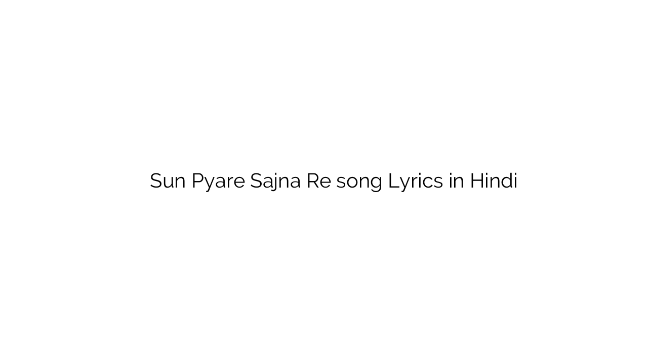सुन प्यार सजना रे Sun Pyare Sajna Re song Lyrics in Hindi