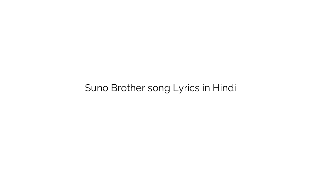 सुनो बरोथेर Suno Brother song Lyrics in Hindi