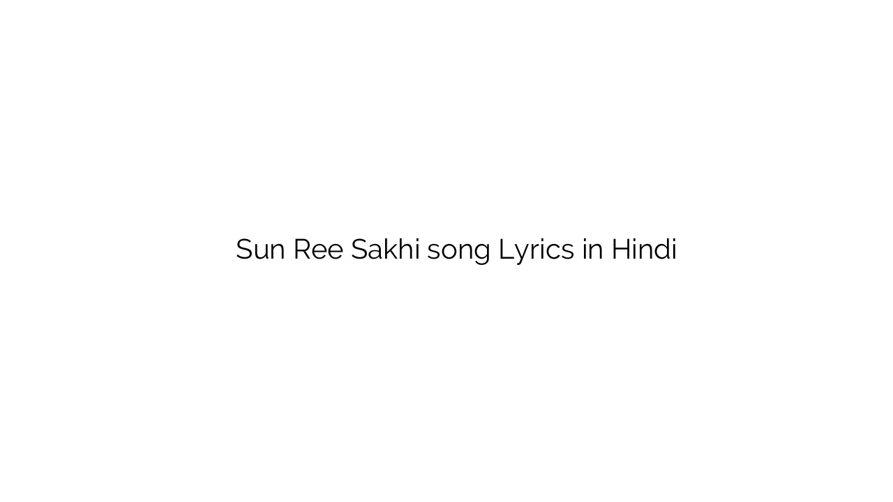 सुन री सखी Sun Ree Sakhi song Lyrics in Hindi