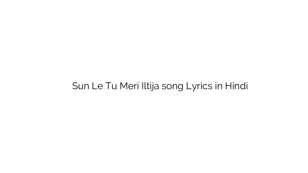 सुन ले तू मेरी इल्तिजा Sun Le Tu Meri Iltija song Lyrics in Hindi