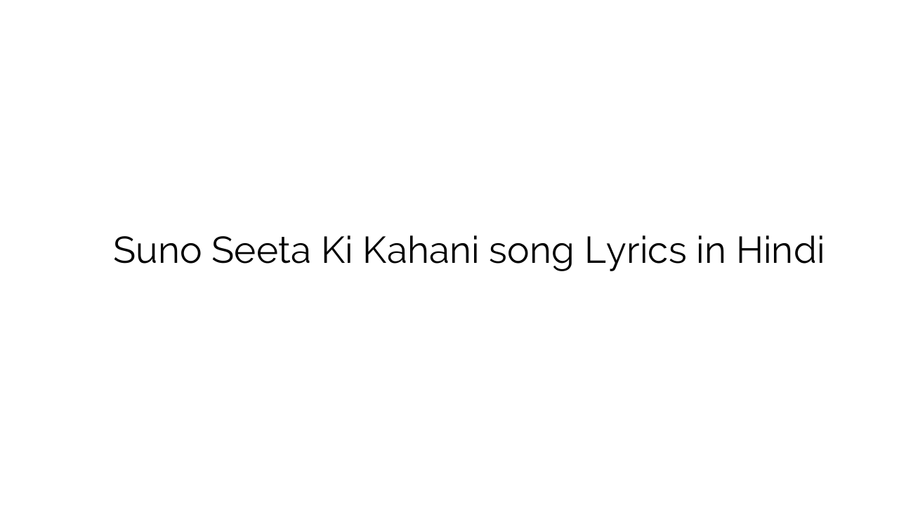 सुनो सीता की कहानी Suno Seeta Ki Kahani song Lyrics in Hindi