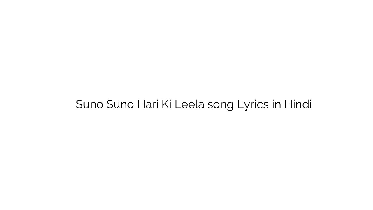 सुनो सुनो हरि की लीला Suno Suno Hari Ki Leela song Lyrics in Hindi