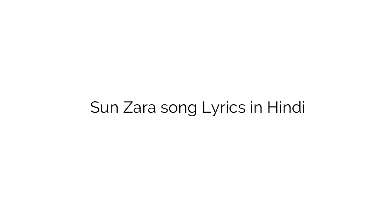 सुन ज़रा Sun Zara song Lyrics in Hindi