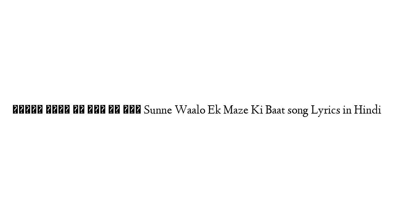 सुनने वालो एक मज़े की बात Sunne Waalo Ek Maze Ki Baat song Lyrics in Hindi