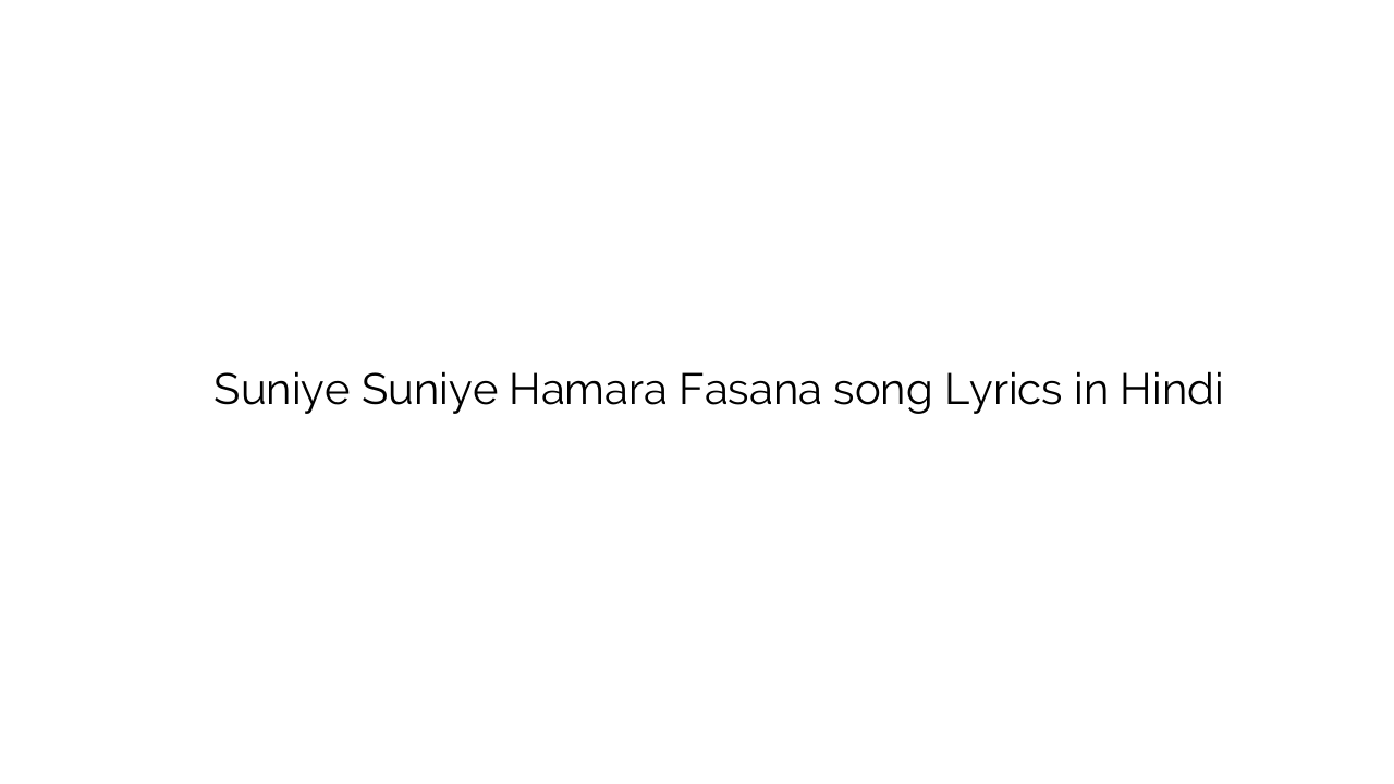 सुनिये सुनिये हमारा फ़साना Suniye Suniye Hamara Fasana song Lyrics in Hindi