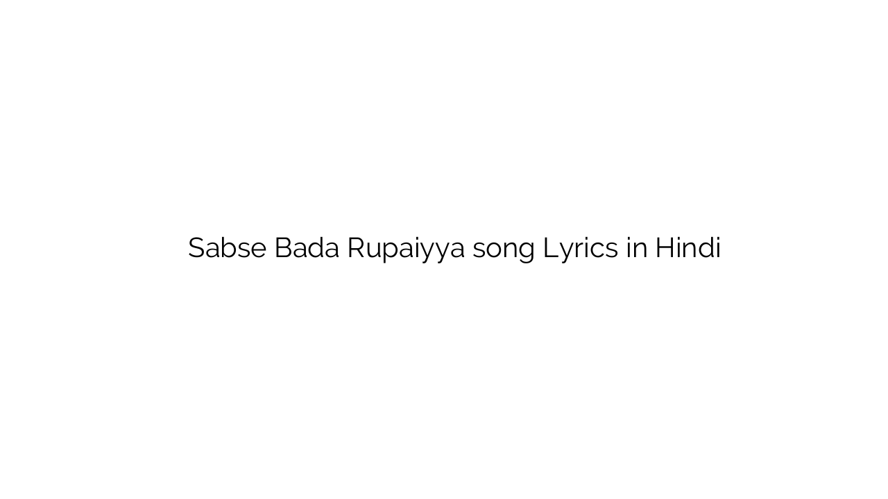 सबसे बड़ा रुपैया Sabse Bada Rupaiyya song Lyrics in Hindi