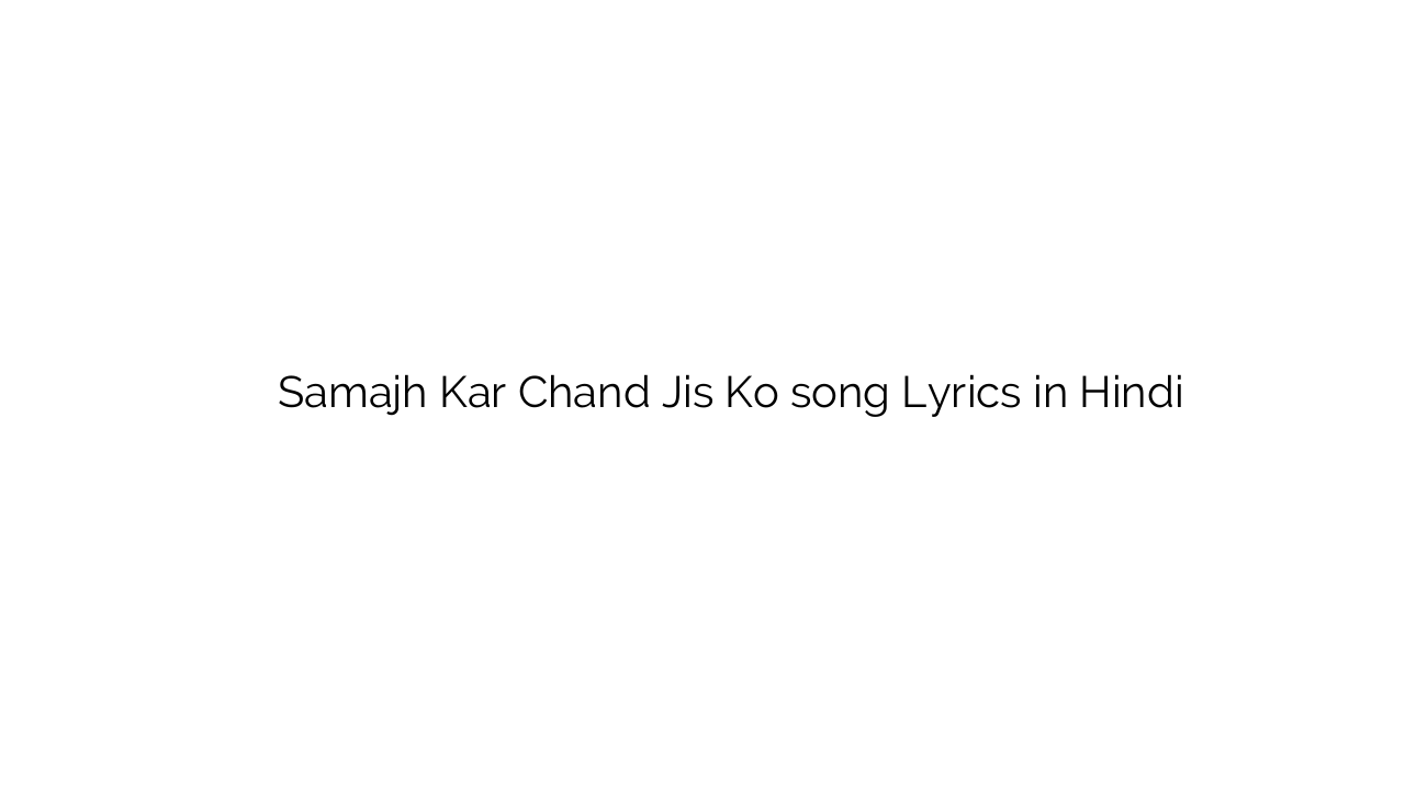 समझ कर चाँद जिस को Samajh Kar Chand Jis Ko song Lyrics in Hindi