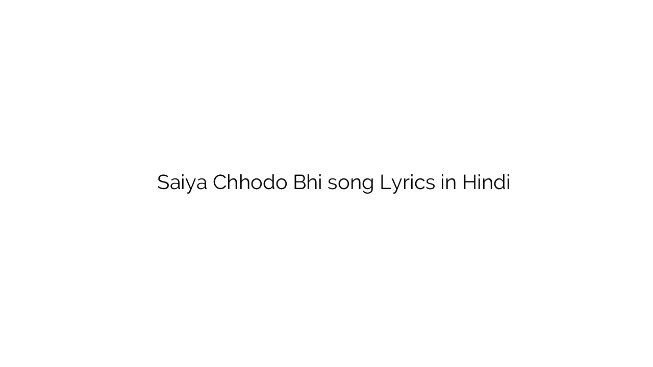 सैया छोडो भी Saiya Chhodo Bhi song Lyrics in Hindi