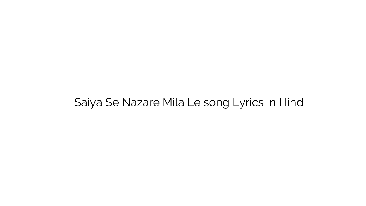 सैया से नज़रे मिला ले Saiya Se Nazare Mila Le song Lyrics in Hindi