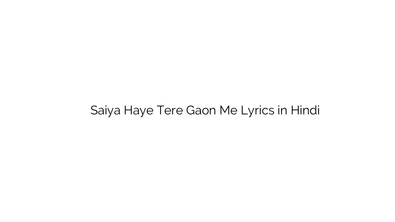 सैया हाय तेरे गाओं में Saiya Haye Tere Gaon Me Lyrics in Hindi