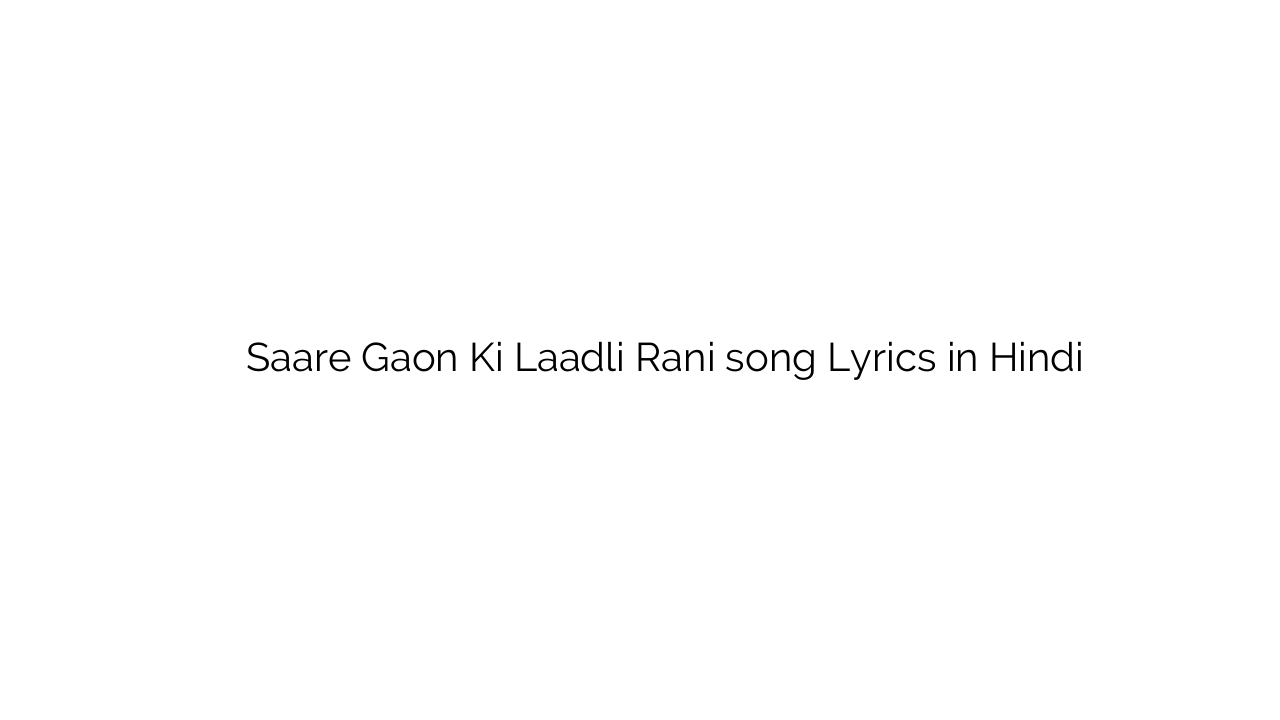 सारे गाओं की लाडली रानी Saare Gaon Ki Laadli Rani song Lyrics in Hindi