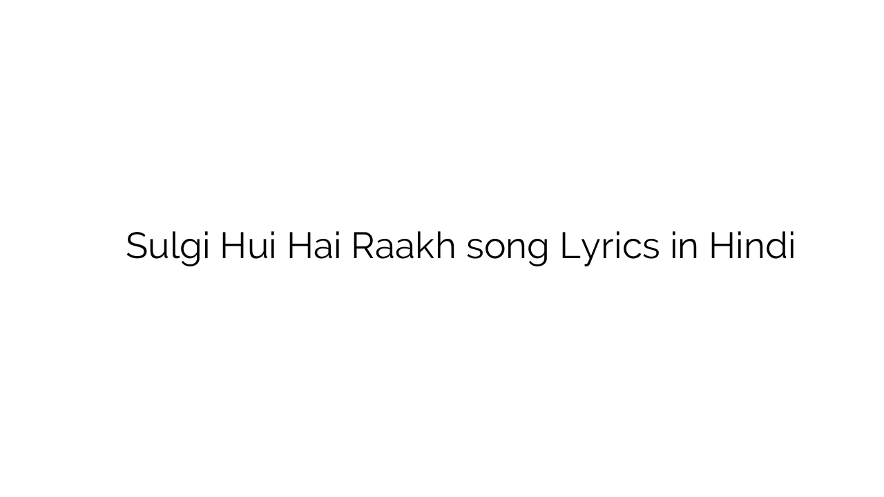 सुलगी हुई है राख Sulgi Hui Hai Raakh song Lyrics in Hindi