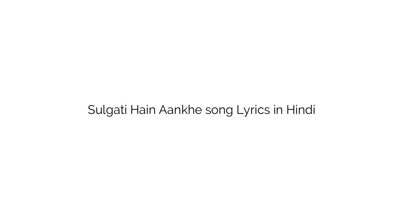 सुलगती हैं आँखे Sulgati Hain Aankhe song Lyrics in Hindi