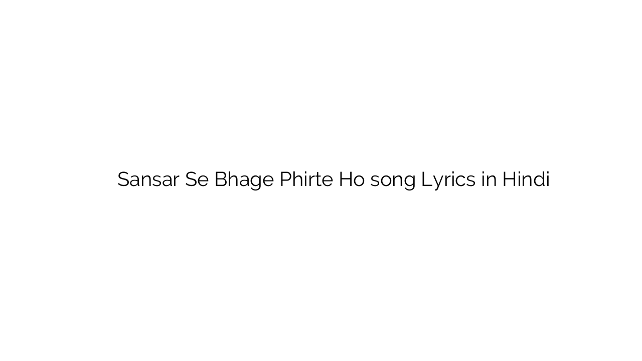 संसार से भागे फिरते हो Sansar Se Bhage Phirte Ho song Lyrics in Hindi