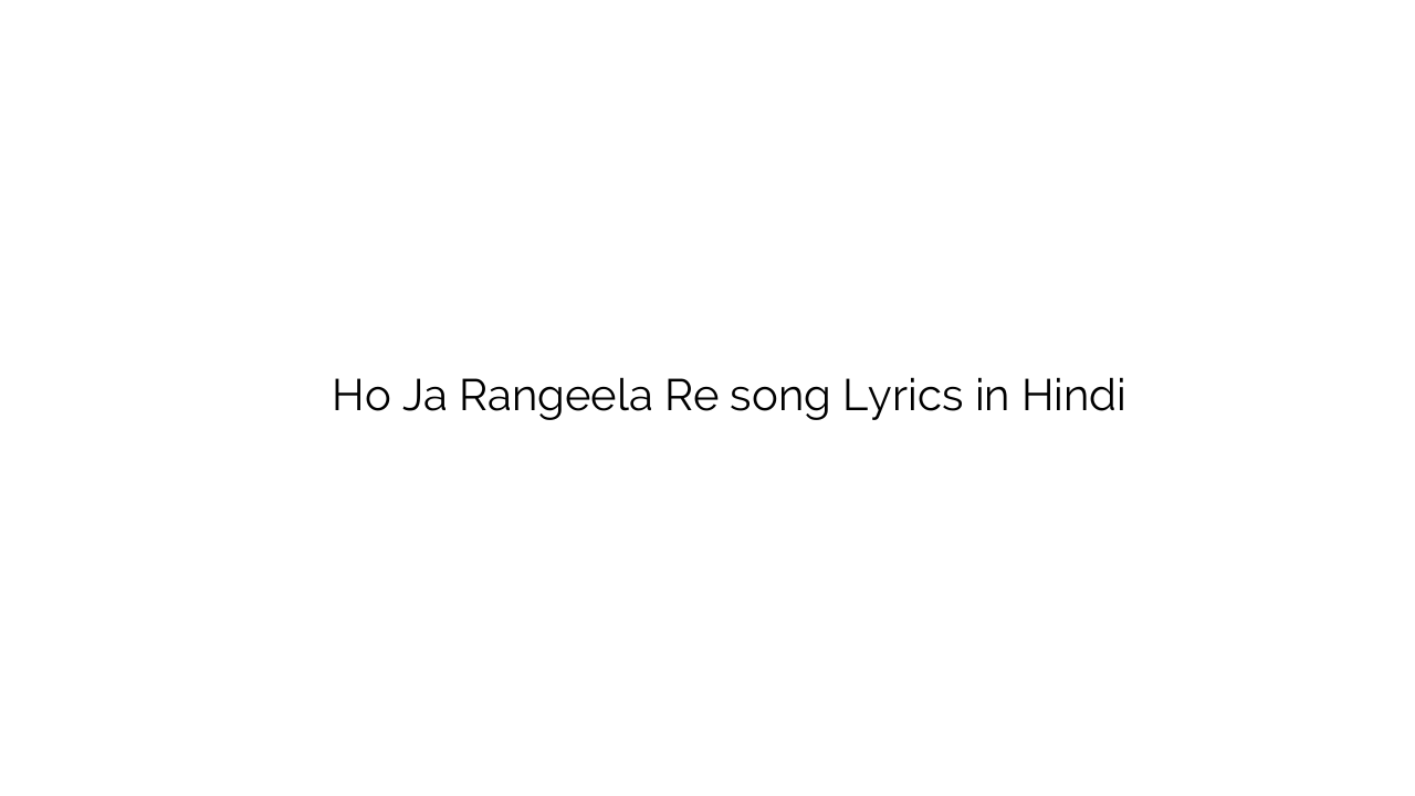 हो जा रंगीला रे Ho Ja Rangeela Re song Lyrics in Hindi