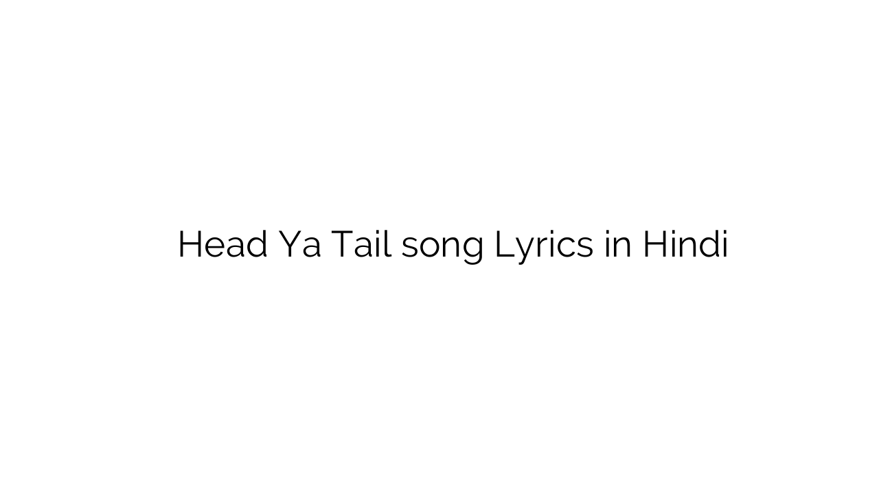 हेड या टेल Head Ya Tail song Lyrics in Hindi