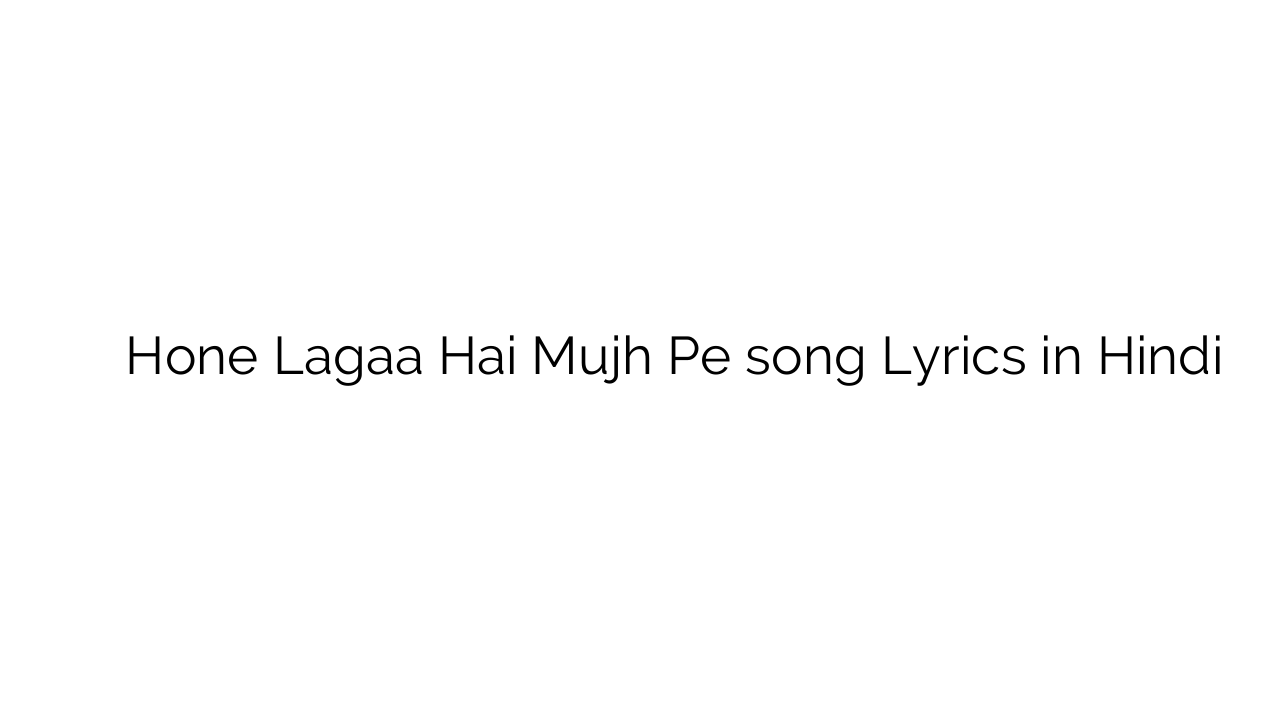 होने लगा है मुझ पे Hone Lagaa Hai Mujh Pe song Lyrics in Hindi