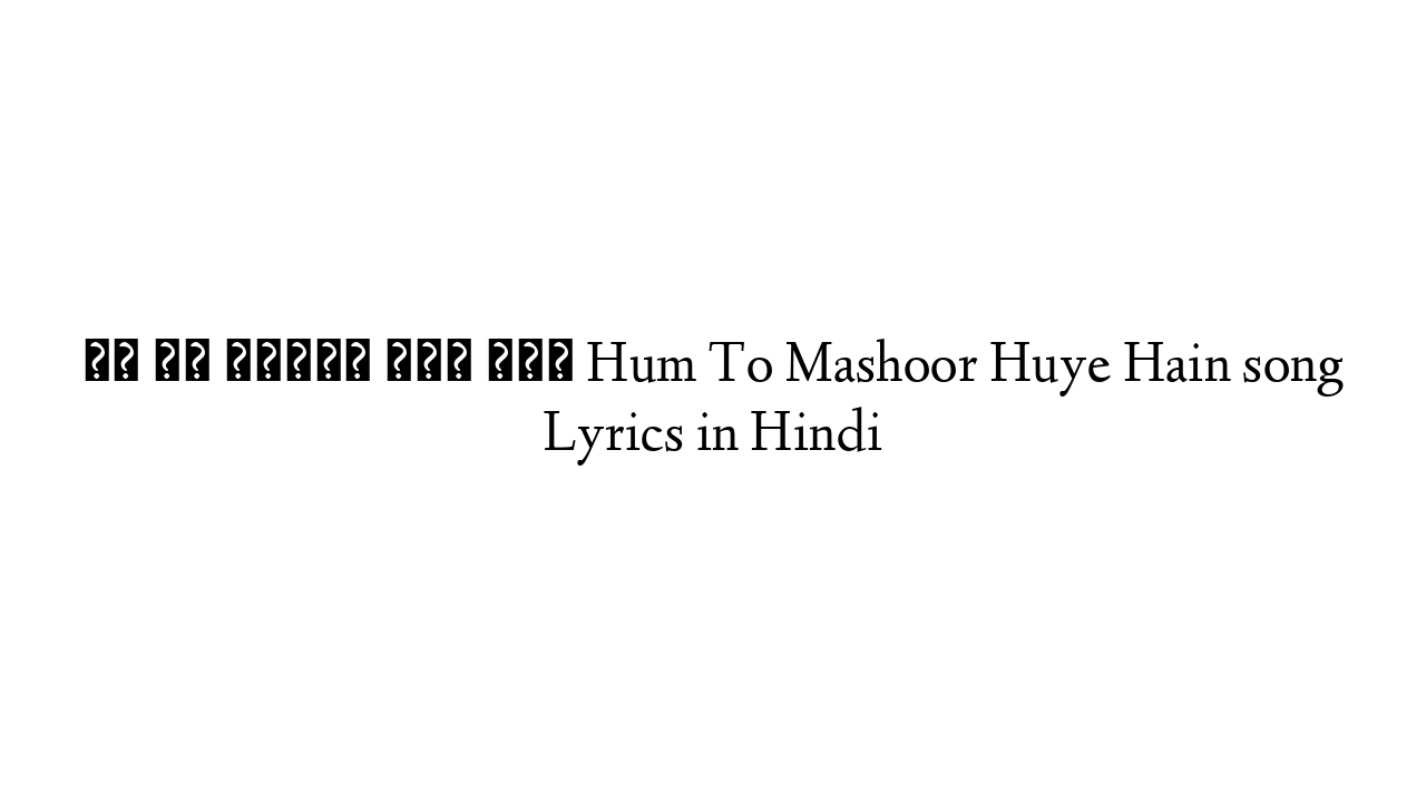 हम तो मसहूर हुए हैं Hum To Mashoor Huye Hain song Lyrics in Hindi