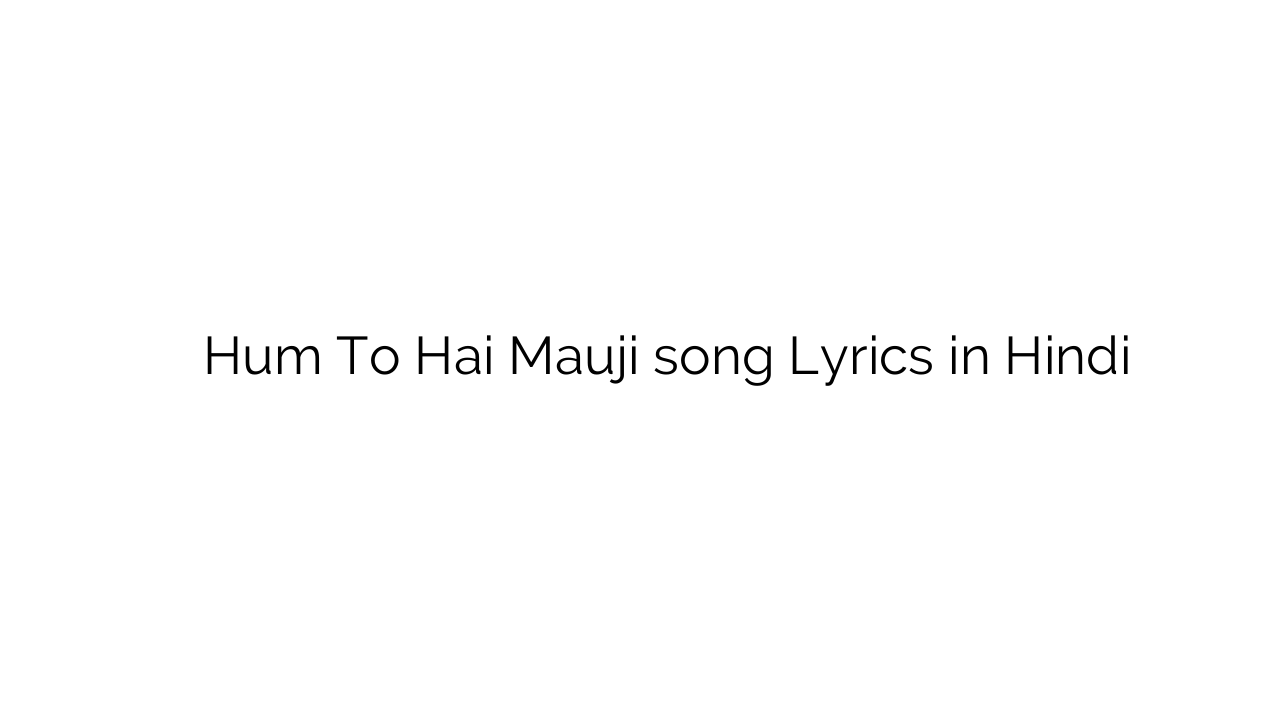 हम तो है मौजी Hum To Hai Mauji song Lyrics in Hindi