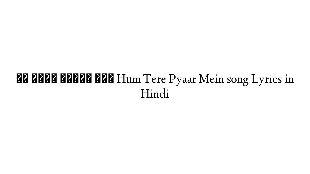 हम तेरे प्यार में Hum Tere Pyaar Mein song Lyrics in Hindi