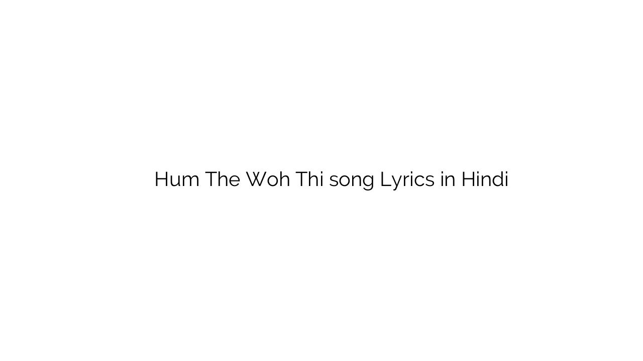 हम थे वह थी Hum The Woh Thi song Lyrics in Hindi
