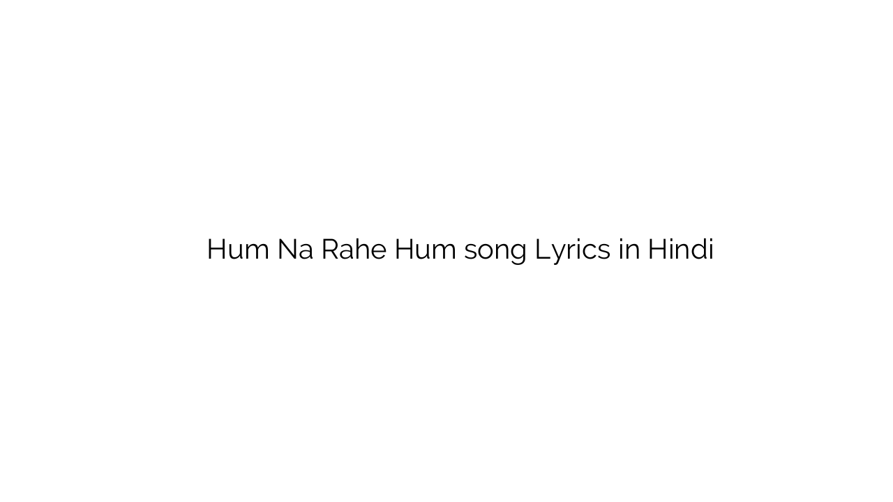 हम न रहे हम Hum Na Rahe Hum song Lyrics in Hindi