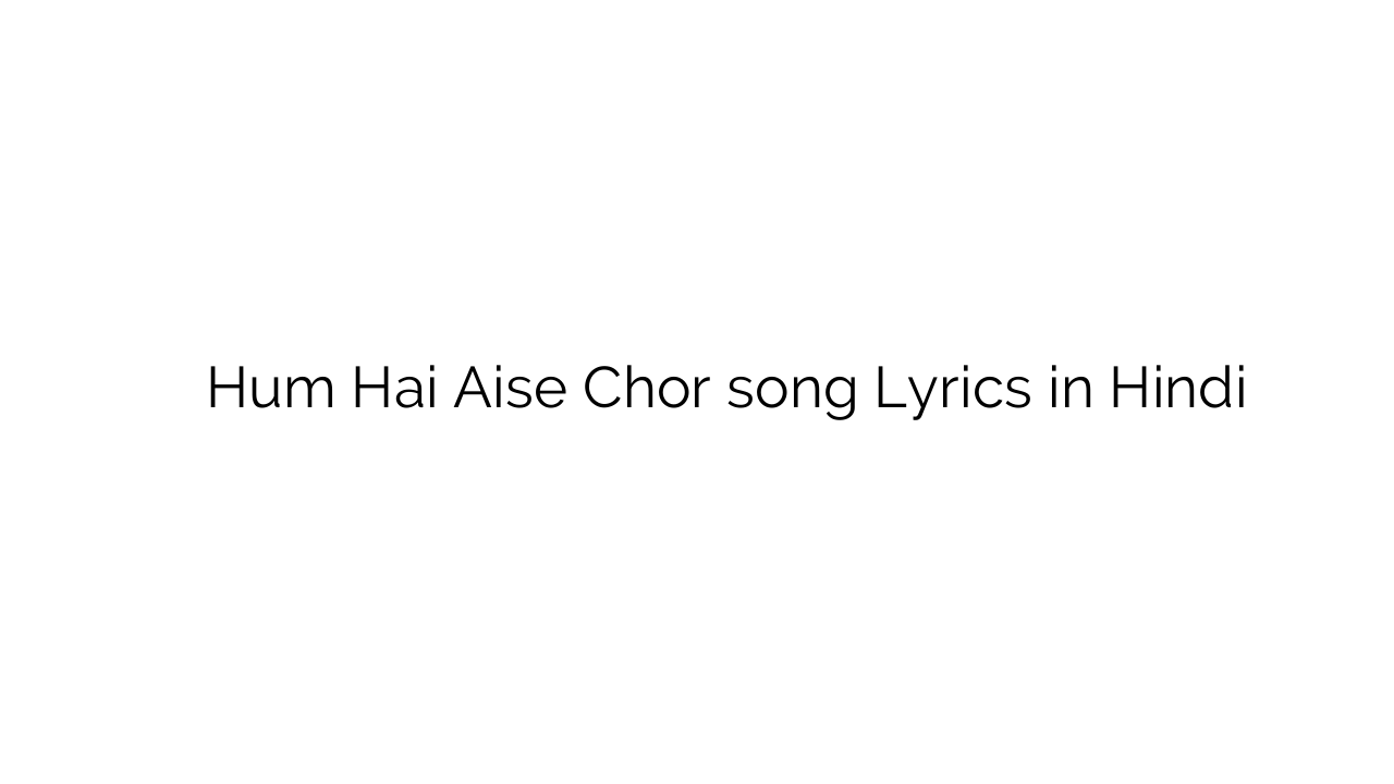 हम है ऐसे चोर Hum Hai Aise Chor song Lyrics in Hindi