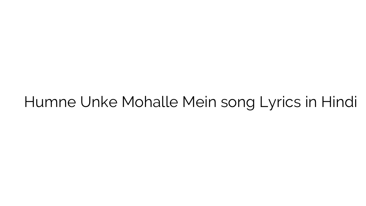 हमने उनके मोहल्ले में Humne Unke Mohalle Mein song Lyrics in Hindi