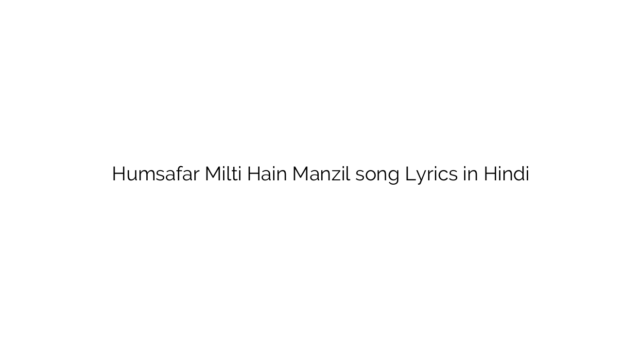 हमसफ़र मिलती हैं मंज़िल Humsafar Milti Hain Manzil song Lyrics in Hindi