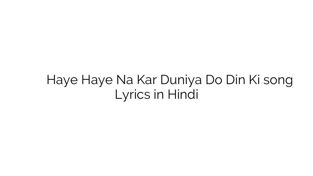 हाय हाय न कर दुनिया दो दिन की Haye Haye Na Kar Duniya Do Din Ki song Lyrics in Hindi