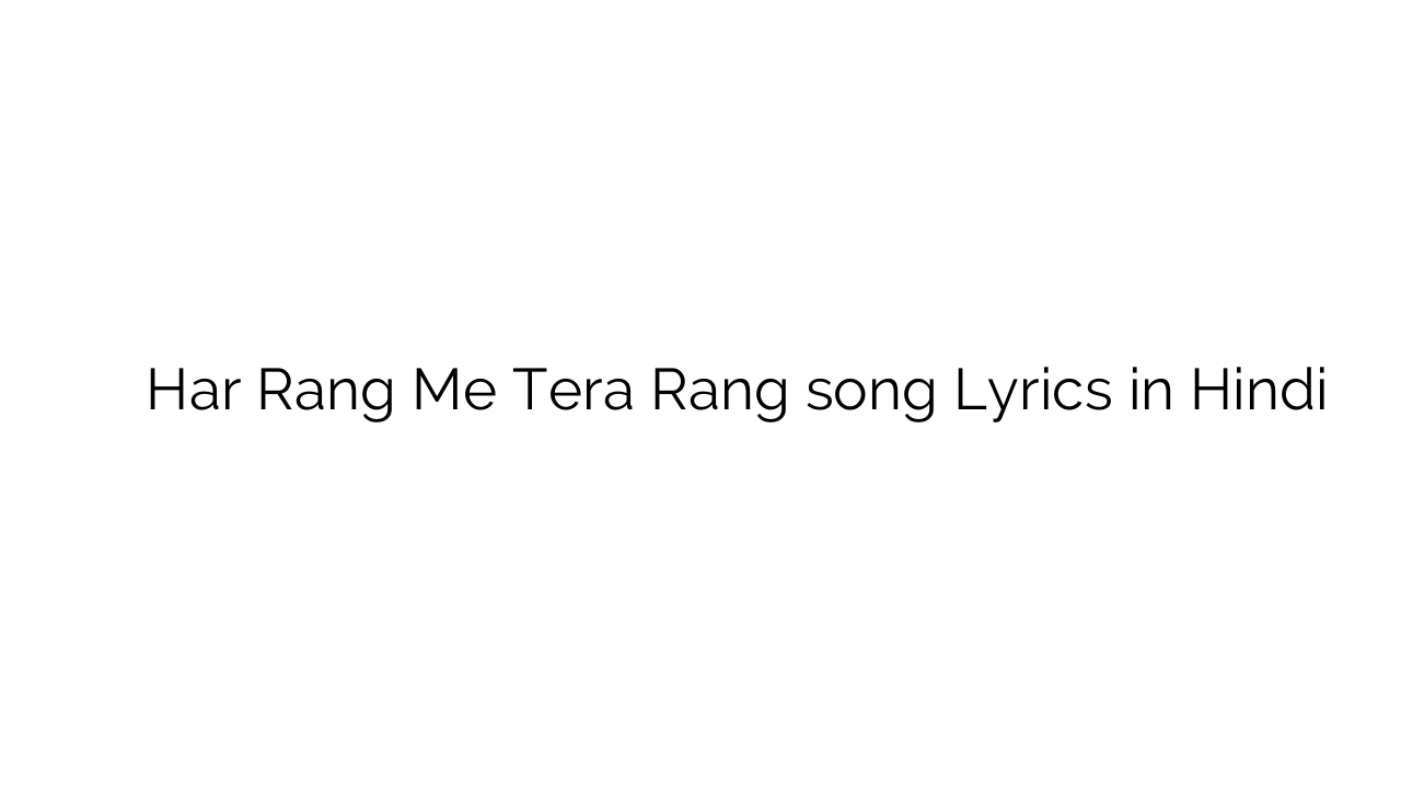 हर रंग में तेरा रंग Har Rang Me Tera Rang song Lyrics in Hindi