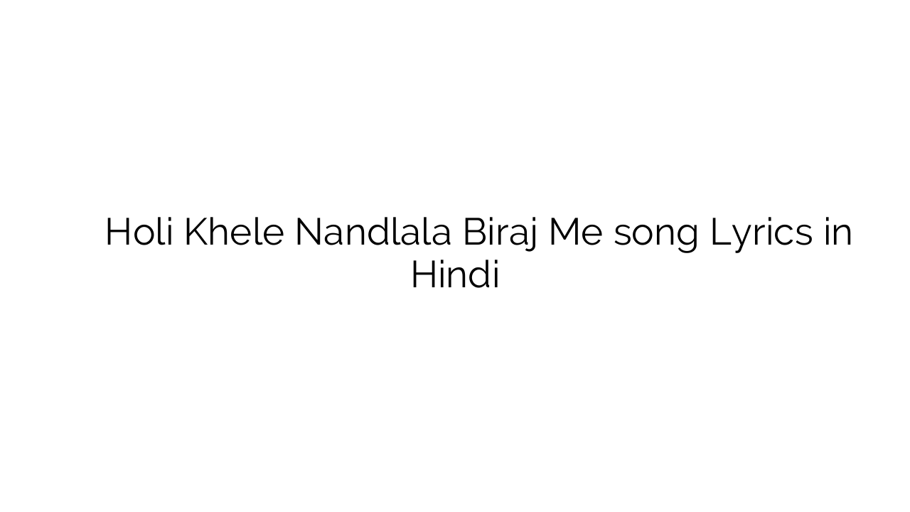 होली खेले नंदलाल बिरज में Holi Khele Nandlala Biraj Me song Lyrics in Hindi