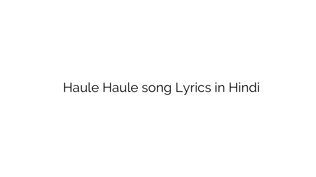 हौले हौले Haule Haule song Lyrics in Hindi
