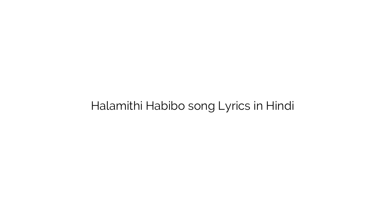 हलमिथि हबीबो Halamithi Habibo song Lyrics in Hindi